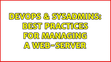 DevOps & SysAdmins: Best practices for managing a web-server (2 Solutions!!)