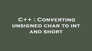 C++ : Converting unsigned char to int and short