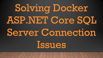 Solving Docker ASP.NET Core SQL Server Connection Issues