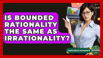 Is Bounded Rationality The Same As Irrationality? - Learn About Economics