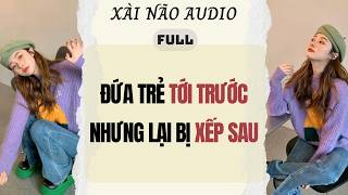 Full audio | ĐỨA TRẺ TỚI TRƯỚC NHƯNG LẠI BỊ XẾP SAU | Xài Não Audio #truyenaudio #audio