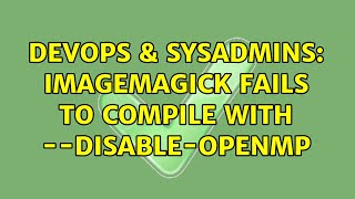 DevOps & SysAdmins: Imagemagick fails to compile with --disable-openmp