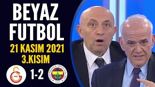 Beyaz Futbol 21 Kasım 2021 3Kısım Galatasaray 1-2 Fenerbahçe 
