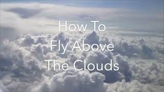 How To Fly Above The Clouds