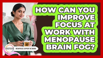How Can You Improve Focus At Work With Menopause Brain Fog? - Menopause Support Network