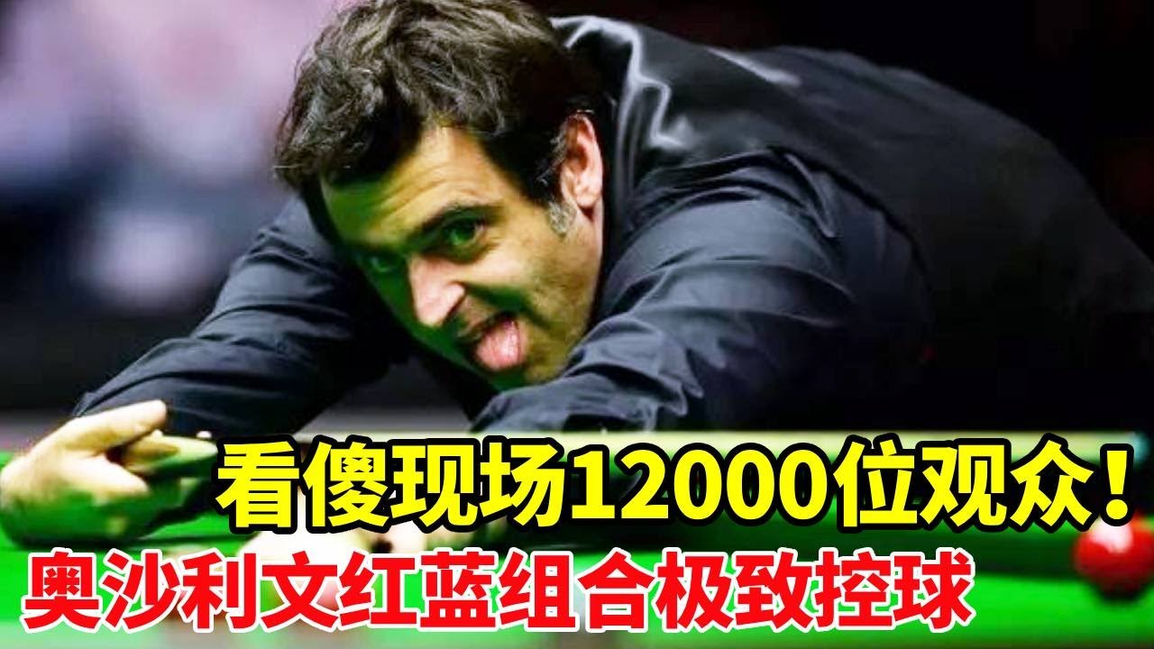 看傻现场12000位观众！奥沙利文连续11套红蓝组合，极致控球的视觉盛宴！【体育小白o】