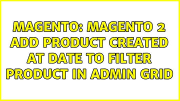 Magento: Magento 2 add product created at date to filter product in admin grid (2 Solutions!!)