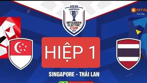 HIỆP 1:THÁI LAN VS SINGAPORE ||Chủ nhà thăng hoa dẫn trước 2 bàn,ASEAN CUP 2024
