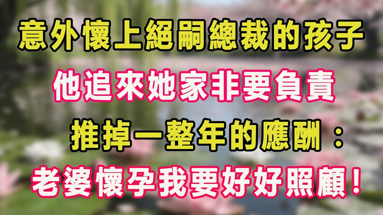 意外懷上絕嗣總裁的孩子，他追來她家非要負責，推掉一整年的應酬：老婆懷孕我要好好照顧！#甜寵 #情感故事 #現代言情 #小説