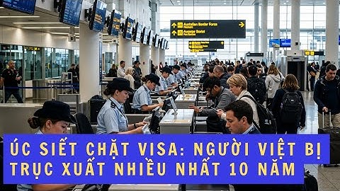Úc Siết Chặt Luật Visa – Người Việt Bị Trục Xuất Nhiều Nhất 10 Năm