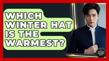 Which Winter Hat Is The Warmest? - The Sharp Dressed Gent