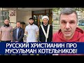 РУССКИЙ ХРИСТИАНИН ПРО МУСУЛЬМАН КОТЕЛЬНИКОВ!