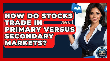 How Do Stocks Trade In Primary Versus Secondary Markets? - Stock and Options Playbook