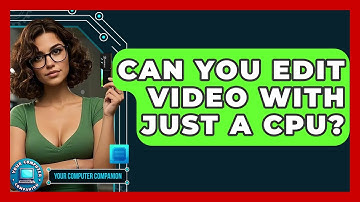 Can You Edit Video With Just A CPU? - Your Computer Companion