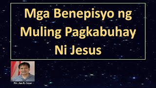 MGA BENEPISYO NG MULING PAGKABUHAY NI JESUS / Ptr. Jun R. Cezar