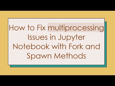 How to Fix multiprocessing Issues in Jupyter Notebook with Fork and Spawn Methods