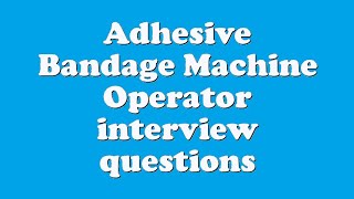 Adhesive Bandage Machine Operator interview questions