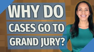 Why do cases go to grand jury?