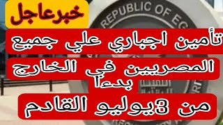 تأمين اجباري علي حميع   المصريين بالخارج ابدءامن 3يوليو