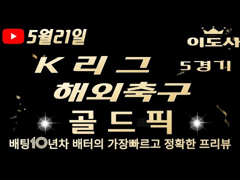 [토토분석][해외축구분석][K리그][스포츠토토][스포츠분석] 5월21일 해외축구 / K리그 /  축구토토  5경기 프리뷰 (승무패/핸디캡/언오버)(광고없음)(목차확인)(4K)