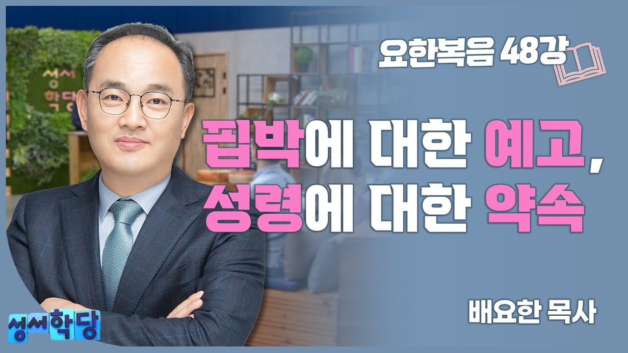 배요한 목사 요한복음48강 '핍박에 대한 예고, 성령에 대한 약속'