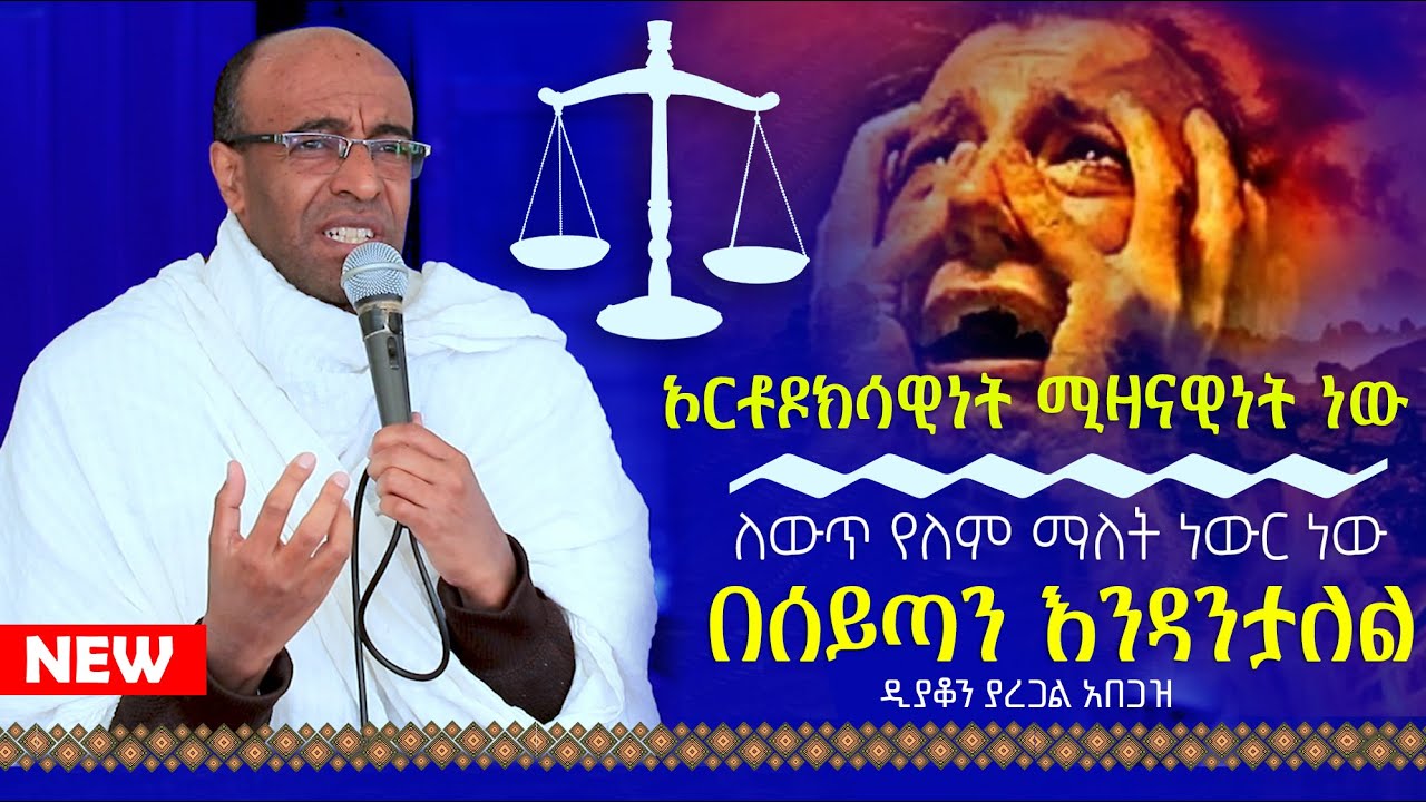 🟢👉[ለውጥ የለም ማለት ነውር ነው]🟢🟢👉ኦርቶዶክሳዊነት ሚዛናዊነት ነው በሰይጣን እንዳንታለል ዲያቆን ያረጋል አበጋዝ