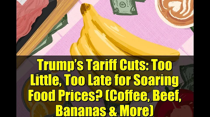 Trump’s Tariff Cuts: Too Little, Too Late for Soaring Food Prices? (Coffee, Beef, Bananas & More)