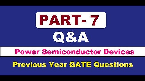 PART 7: Q&A from GATE previous examinations for Power Semiconductor Devices