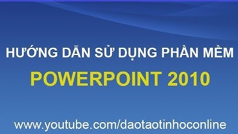 Hướng dẫn cách sử dụng, cách làm slide PowerPoint 2010