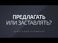 Предлагать или заставлять? Александр Палиенко.