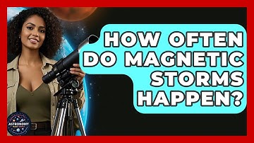 How Often Do Magnetic Storms Happen? - Astronomy Made Simple
