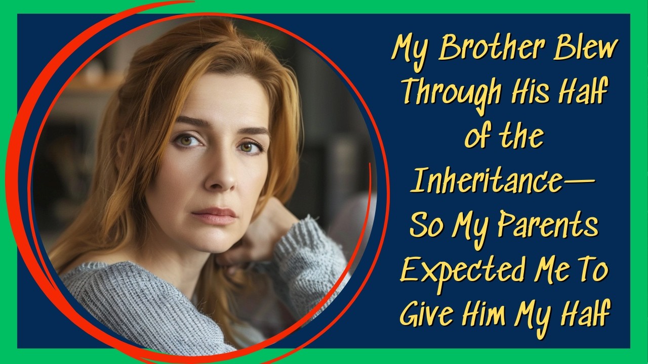 My Brother Blew Through His Half of the Inheritance—So My Parents Expected Me To Give Him My Half