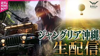 【ライブ】ジャングリア沖縄から生配信🦕パーク内の様子は？　チャット大歓迎！──ニュースライブ（日テレNEWS LIVE）