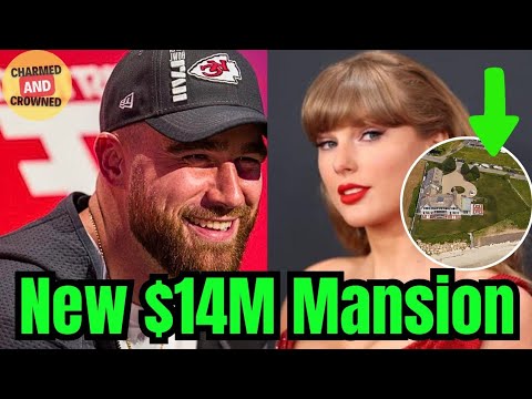 Travis Kelce & GF Taylor Swift CONFIRM buying New $14M Mansion from