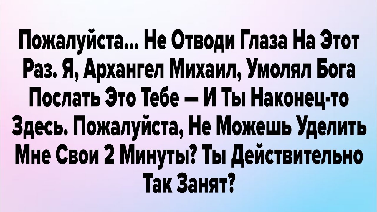 Пожалуйста... Не Отводи Глаза На Этот Раз. Я, Архангел Михаил, Умолял Бога Послать Это Тебе...