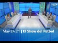 El Show del Fútbol - May.24.21