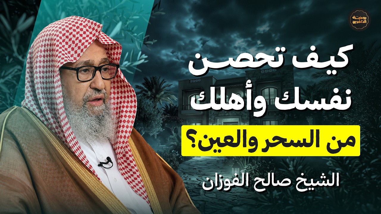 كيف تحصن نفسك وأهلك من السحر والعين؟ | الشيخ صالح الفوزان