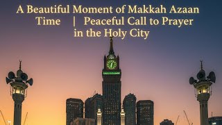 A Beautiful Moment of Makkah Azaan Time | Peaceful Call to Prayer in the Holy City