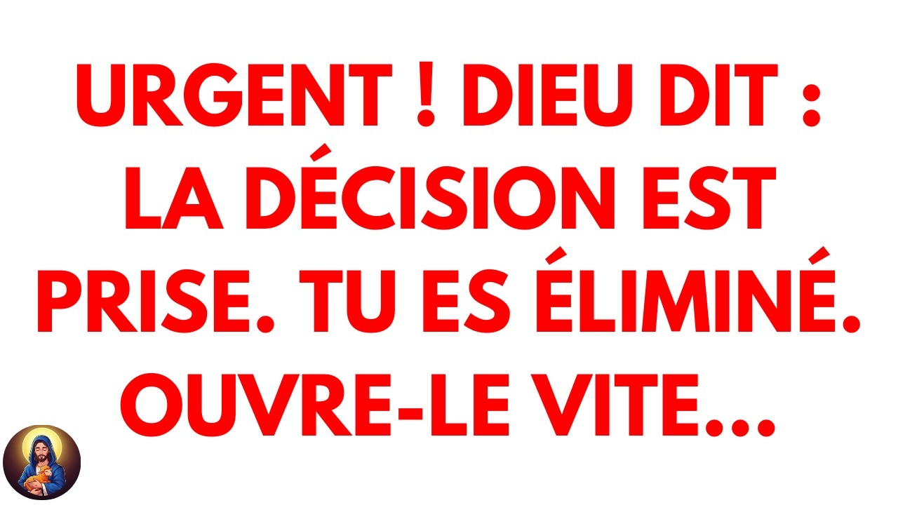 Urgent ! Dieu dit : La décision est prise. Tu es éliminé.Ouvre-le vite…