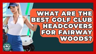 What Are The Best Golf Club Headcovers For Fairway Woods? - Your Golf Gear Insider