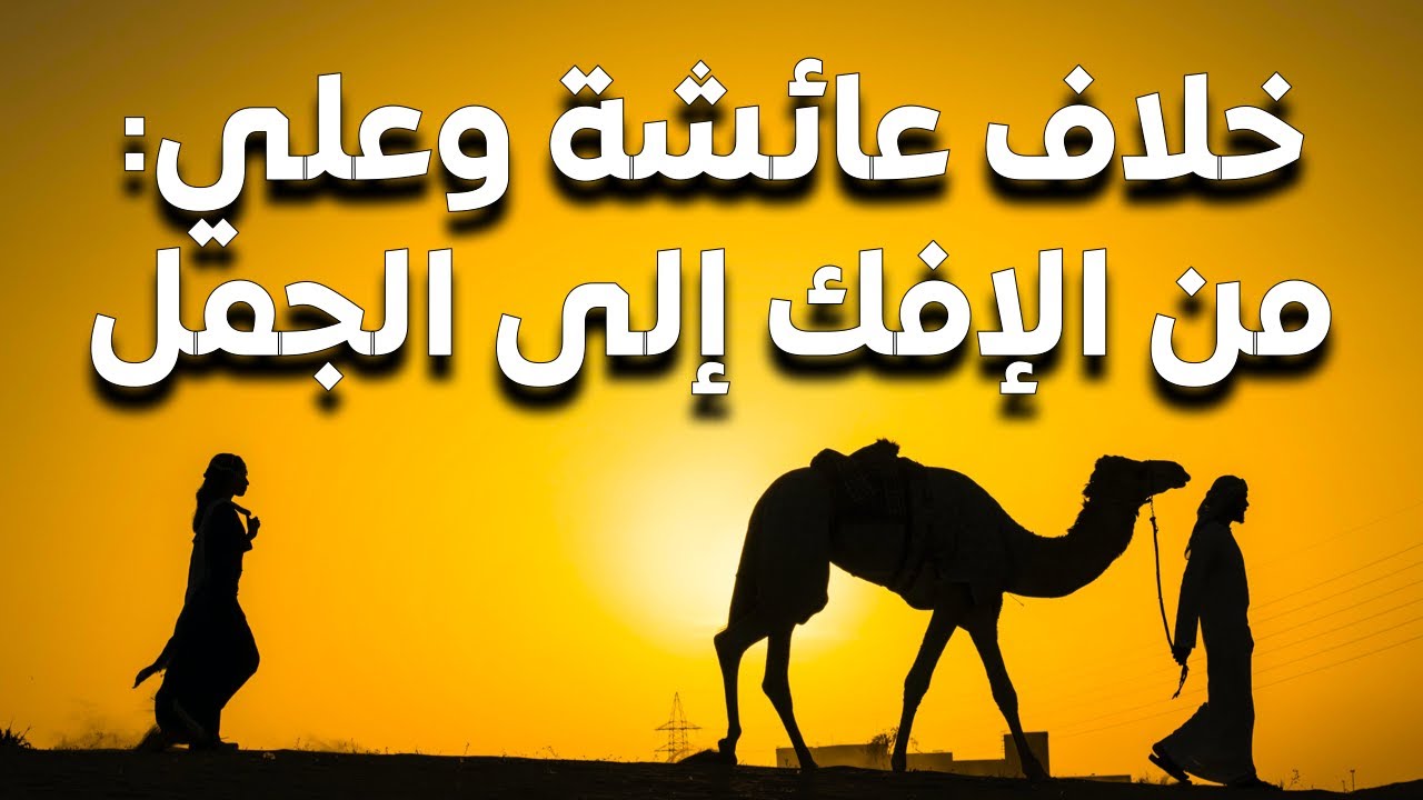 جذور الخلاف بين عائشة وعلي: من حادثة الإفك إلى حرب الجمل