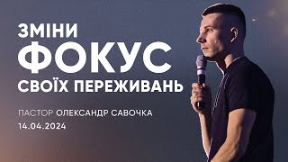 Зміни фокус своїх переживань | пастор Олександр Савочка | 14.04.2024 / третій потік