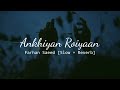 Ankhiyan Roiyaan - Farhan Saeed [Slow + Reverb] (Lyrics)