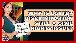 Why Is LGBTQ+ Discrimination Still A Civil Rights Issue? - Living LGBTQ