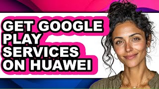 How to Get Google Play Services on Huawei (easy Method)