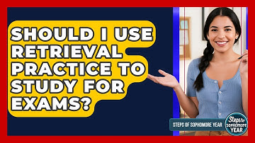 Should I Use Retrieval Practice To Study For Exams? - Steps to Sophomore Year