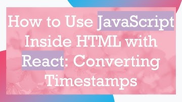 How to Use JavaScript Inside HTML with React: Converting Timestamps