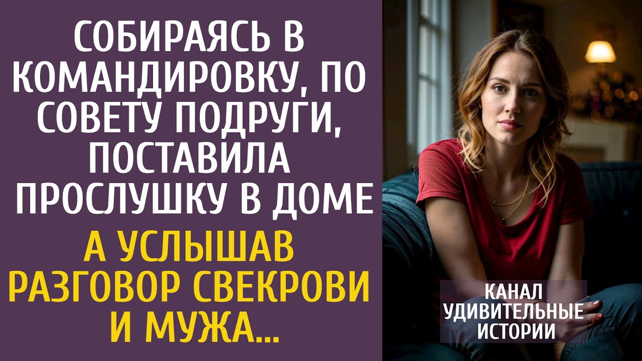 Уезжая в командировку, по совету подруги, поставила прослушку дома… А узнав разговор свекрови и мужа