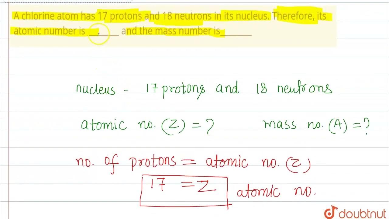 A chlorine atom has 17 protons and 18 neutrons in its nucleus