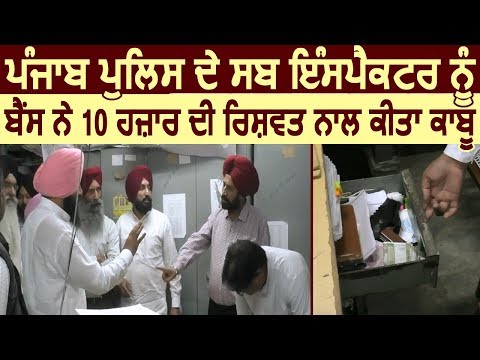 Punjab Police के Sub Inspector को Simarjit Bains ने 10 हज़ार की रिश्वत समेत किया काबू